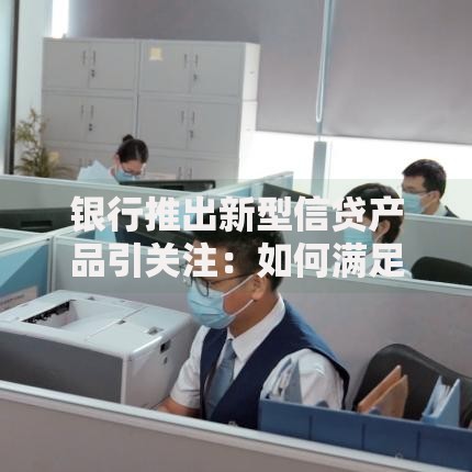 银行推出新型信贷产品引关注：如何满足多样化融资需求？