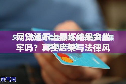 网贷还不上最坏结果会坐牢吗？真实后果与法律风险解析