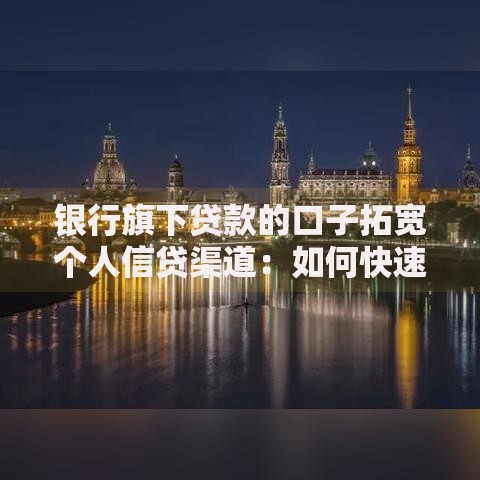 银行旗下贷款的口子拓宽个人信贷渠道：如何快速获取资金支持