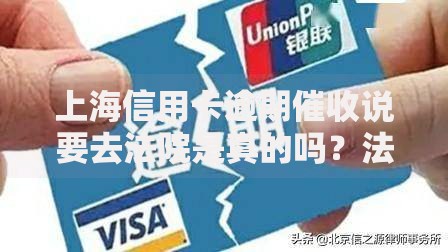 上海信用卡逾期催收说要去法院是真的吗？法律解析与应对策略
