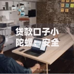 贷款口子小陀螺：安全融资渠道深度解析指南