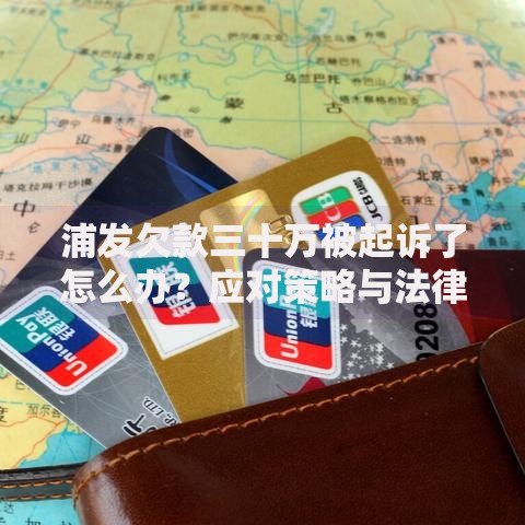 浦发欠款三十万被起诉了怎么办？应对策略与法律风险解析
