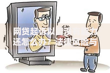 网贷起诉以后没有能力还怎么办？法律风险与应对策略