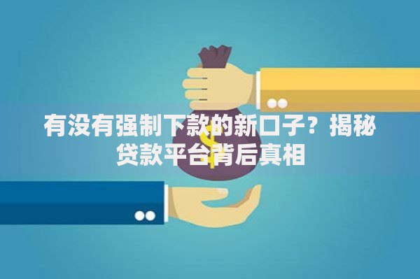 有没有强制下款的新口子？揭秘贷款平台背后真相