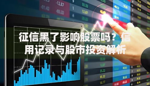 征信黑了影响股票吗？信用记录与股市投资解析