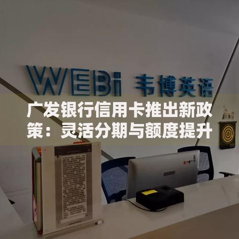 广发银行信用卡推出新政策：灵活分期与额度提升详解