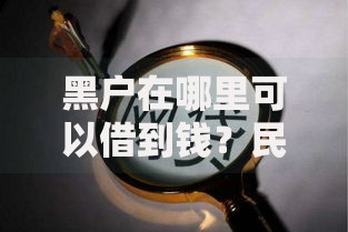 黑户在哪里可以借到钱？民间借贷与网贷渠道深度解析