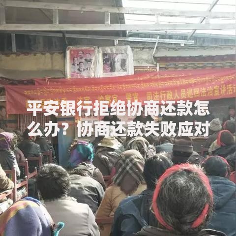 平安银行拒绝协商还款怎么办？协商还款失败应对策略解析