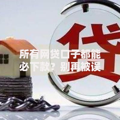 所有网贷口子都能必下款？别再被误导了！全面解析网贷审批真相