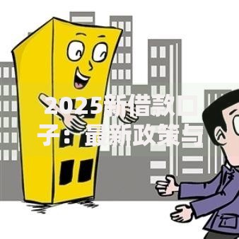 2025新借款口子：最新政策与申请全指南
