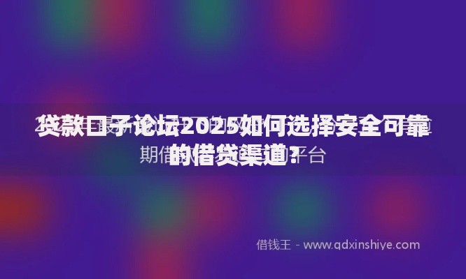 贷款口子论坛2025如何选择安全可靠的借贷渠道？