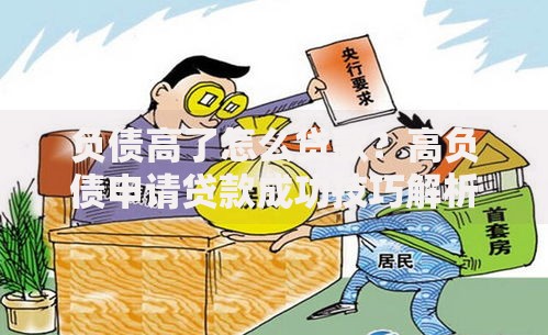 负债高了怎么贷款？高负债申请贷款成功技巧解析