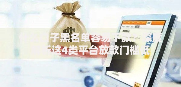 什么口子黑名单容易下款？深度解析这4类平台放款门槛低