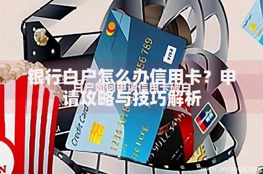 银行白户怎么办信用卡？申请攻略与技巧解析