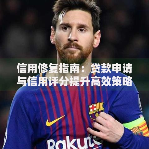 信用修复指南：贷款申请与信用评分提升高效策略