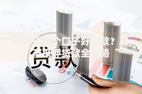 有房子那个口子好贷款？房产抵押贷款全攻略