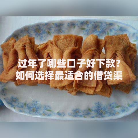 过年了哪些口子好下款？如何选择最适合的借贷渠道
