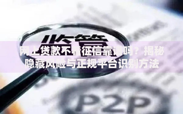 网上贷款不看征信靠谱吗？揭秘隐藏风险与正规平台识别方法