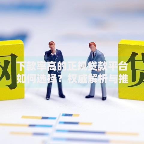 下款率高的正规贷款平台如何选择？权威解析与推荐