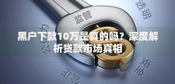 黑户下款10万是真的吗？深度解析贷款市场真相