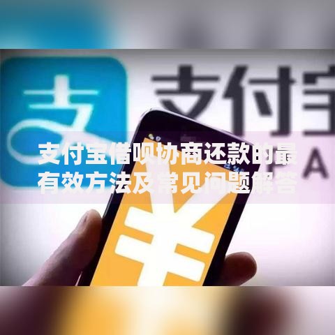 支付宝借呗协商还款的最有效方法及常见问题解答