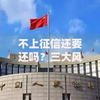 不上征信还要还吗？三大风险与法律后果深度解析