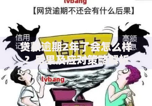 贷款逾期2年了会怎么样？后果及应对策略解析