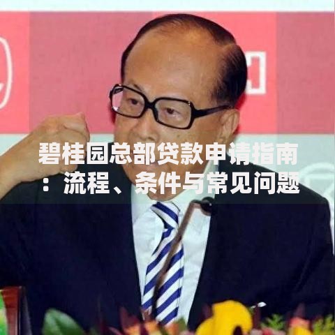 碧桂园总部贷款申请指南：流程、条件与常见问题解析
