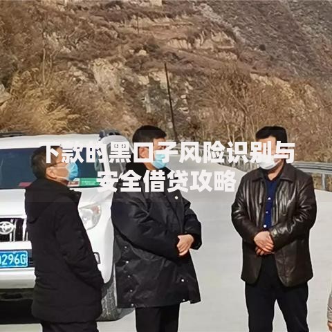 下款的黑口子风险识别与安全借贷攻略