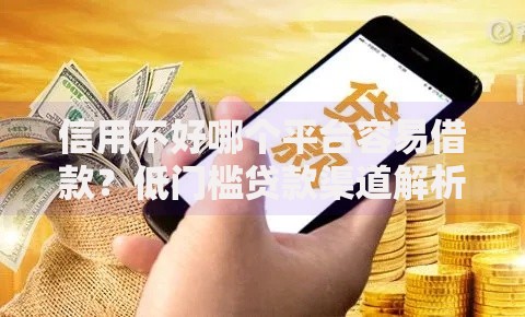 信用不好哪个平台容易借款？低门槛贷款渠道解析