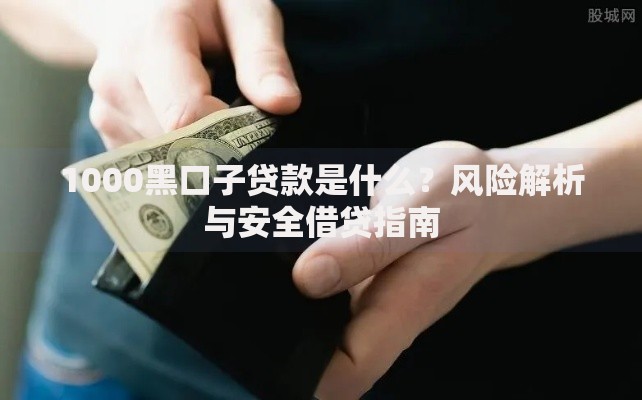 1000黑口子贷款是什么？风险解析与安全借贷指南