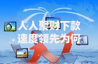 人人聚财下款速度领先为何能持续优化服务效率？