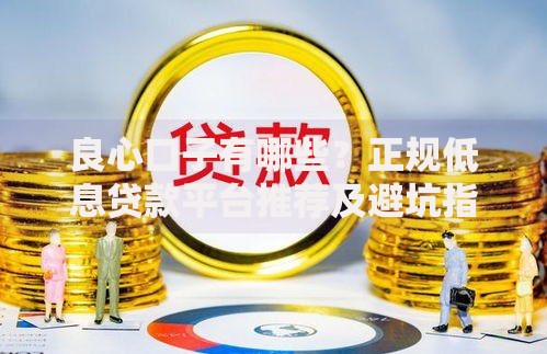良心口子有哪些？正规低息贷款平台推荐及避坑指南