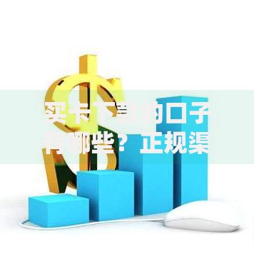 买卡下款的口子有哪些?正规渠道深度解析 买卡下款的口子有哪些?正规渠道深度解析