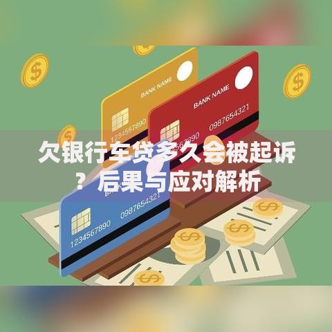 欠银行车贷多久会被起诉？后果与应对解析