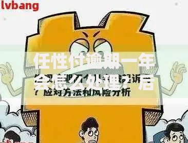 任性付逾期一年会怎么处理？后果、应对方案及法律风险解析