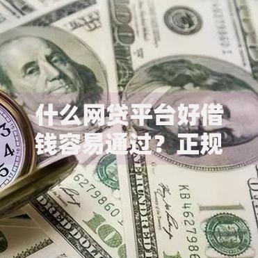 什么网贷平台好借钱容易通过？正规低息高通过率平台解析