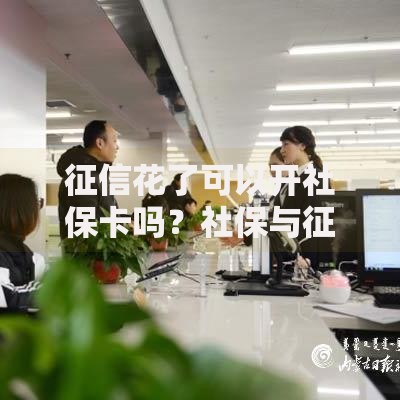 征信花了可以开社保卡吗？社保与征信关联深度解析