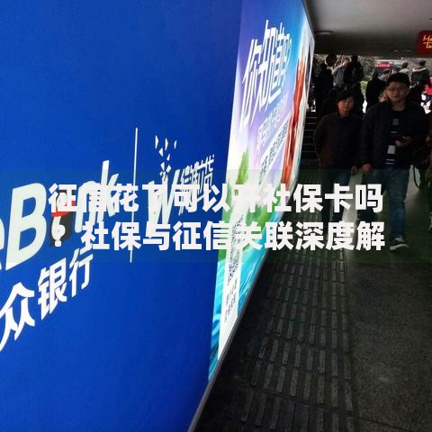 征信花了可以开社保卡吗？社保与征信关联深度解析