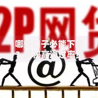 哪些口子必能下款?揭秘高通过率贷款渠道选择技巧 哪些口子必能下款?揭秘高通过率贷款渠道选择技巧