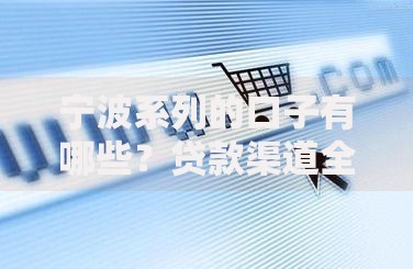 宁波系列的口子有哪些？贷款渠道全面解析