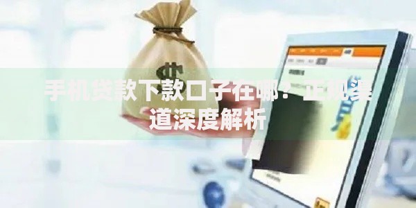 手机贷款下款口子在哪?正规渠道深度解析 手机贷款下款口子在哪?正规渠道深度解析