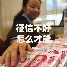 征信不好怎么才能借到钱？5种合法融资渠道及操作技巧