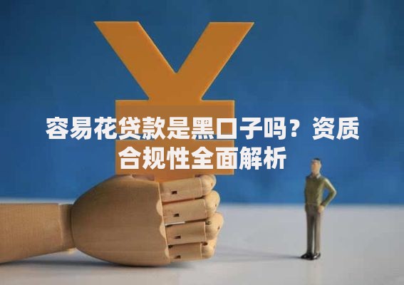 容易花贷款是黑口子吗?资质合规性全面解析 容易花贷款是黑口子吗?资质合规性全面解析