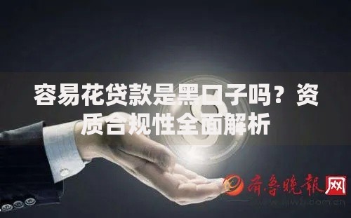 容易花贷款是黑口子吗?资质合规性全面解析 容易花贷款是黑口子吗?资质合规性全面解析
