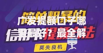 广发提额口子哪里最好？最全解析与申请技巧