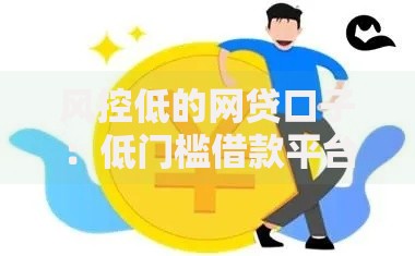 风控低的网贷口子：低门槛借款平台如何快速申请？