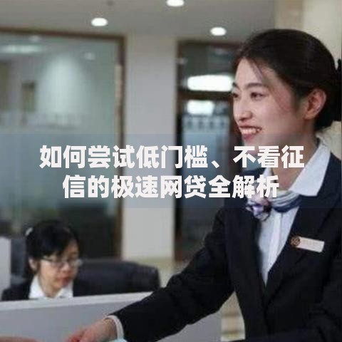 如何尝试低门槛、不看征信的极速网贷全解析 如何尝试低门槛、不看征信的极速网贷全解析