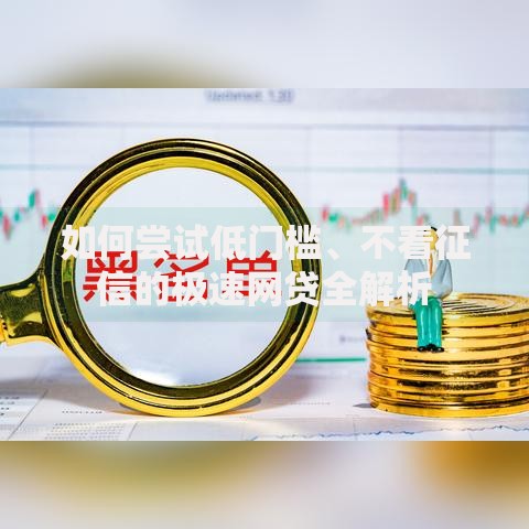 如何尝试低门槛、不看征信的极速网贷全解析 如何尝试低门槛、不看征信的极速网贷全解析