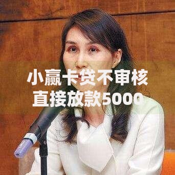 小赢卡贷不审核直接放款5000真的吗?申请流程全解析 小赢卡贷不审核直接放款5000真的吗?申请流程全解析